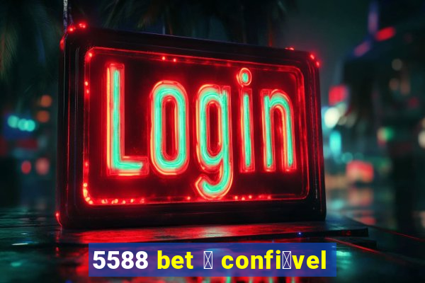 5588 bet 茅 confi谩vel